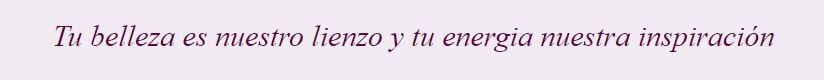 Tu belleza es nuestro lienzo y tu energía nuestra inspiración
